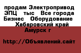 продам Электропривод ЭПЦ-10тыс - Все города Бизнес » Оборудование   . Хабаровский край,Амурск г.